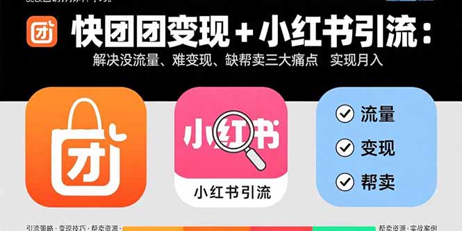快团团变现+小红书引流:解决没流量、难变现、缺帮卖三大痛点 实现月入3w+-吾爱云课堂