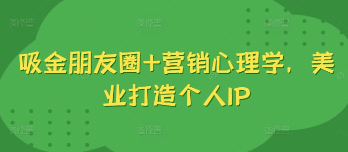 吸金朋友圈+营销心理学,美业打造个人IP-吾爱云课堂