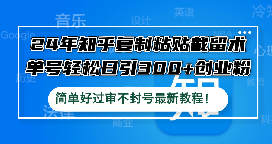 24年知乎复制粘贴截留术,单号轻松日引300+创业粉,简单好过审不封号最...-吾爱云课堂