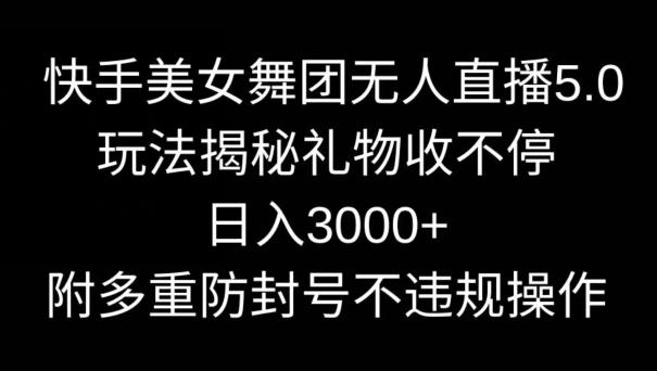 快手美女舞团无人直播5.0玩法,礼物收不停,日入3000+,内附多重防封号不违规操作【揭秘】-吾爱云课堂