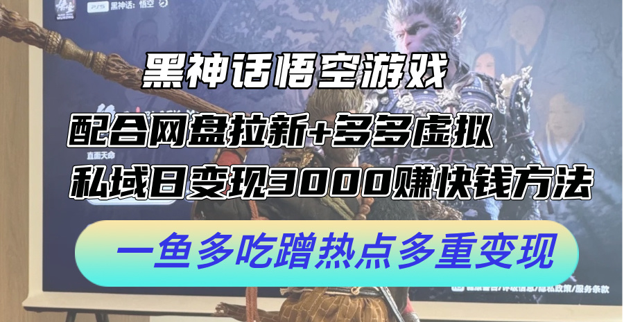 黑神话悟空游戏配合网盘拉新+多多虚拟+私域日变现3k+赚快钱方法,一鱼多吃蹭热点多重变现【揭秘】-吾爱云课堂