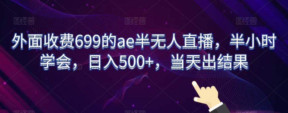 外面收费699的ae半无人直播,半小时学会,日入500+,当天出结果【揭秘】-吾爱云课堂