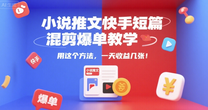 小说推文快手短篇混剪爆单教学,用这个方法,一天收益几张-吾爱云课堂