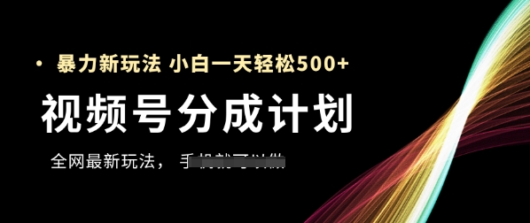 视频号分成计划，全网最暴力玩法，新手一天也能轻松5张+-吾爱云课堂