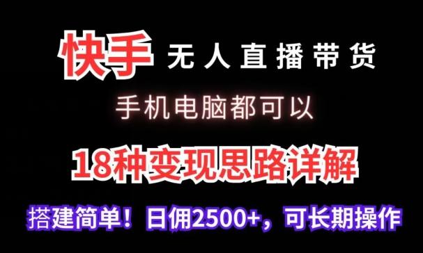 快手无人直播带货,手机电脑都可以,18种变现思路详解,搭建简单日佣2500+【揭秘】-吾爱云课堂