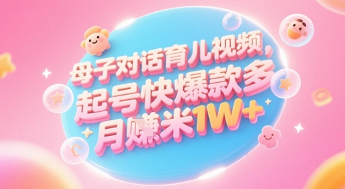 AI生成母子对话育儿类视频，起号快爆款多，小白宝妈轻松学，多渠道变现，月入1W+-吾爱云课堂