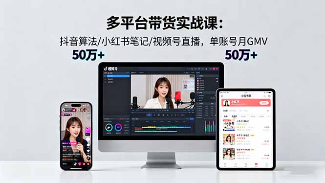 多平台带货实战课18.0:抖音算法/小红书笔记/视频号直播,单账号月GMV50w+-吾爱云课堂