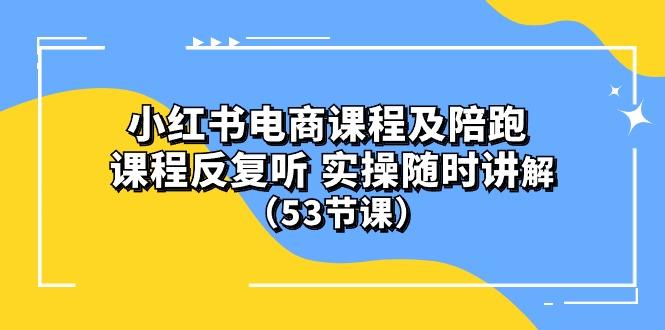 小红书电商课程陪跑课 课程反复听 实操随时讲解 (53节课-吾爱云课堂