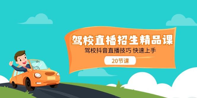 驾校直播招生精品课,驾校抖音直播技巧快速上手(20节课)-吾爱云课堂