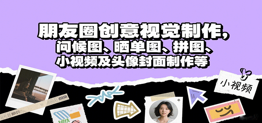 朋友圈创意视觉制作,问候图、晒单图、拼图、小视频及头像封面制作等-吾爱云课堂