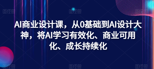 AI商业设计课，从0基础到AI设计大神，将AI学习有效化、商业可用化、成长持续化-吾爱云课堂