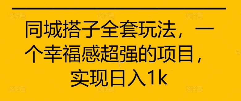 同城搭子全套玩法,一个幸福感超强的项目,实现日入1k【揭秘】-吾爱云课堂
