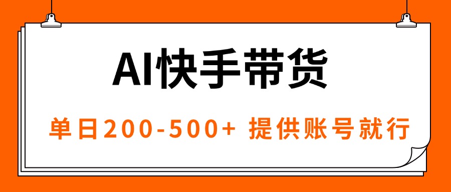 AI黑科技快手带货,提供账号就行,独家AB技术,单日200-500+-吾爱云课堂