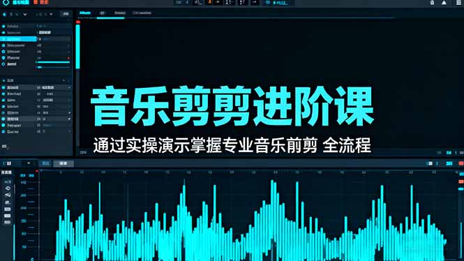音乐剪辑进阶课:通过实操演示掌握专业的音乐剪辑全流程技能-吾爱云课堂