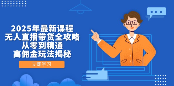 2025年最新课程,无人直播带货全攻略,从零到精通,高佣金玩法揭秘-吾爱云课堂