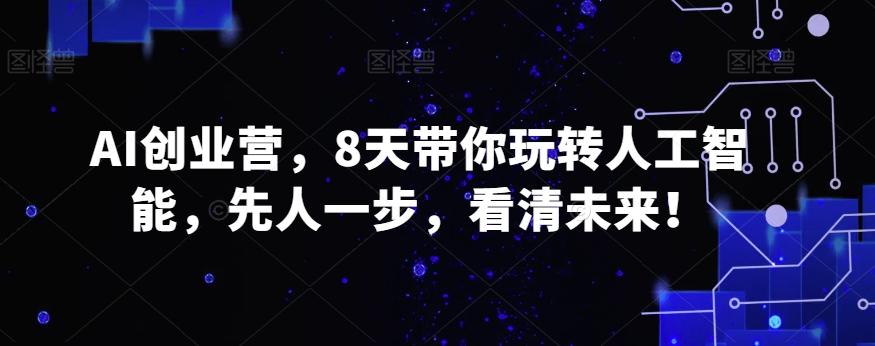 AI创业营,8天带你玩转人工智能,先人一步,看清未来!-吾爱云课堂
