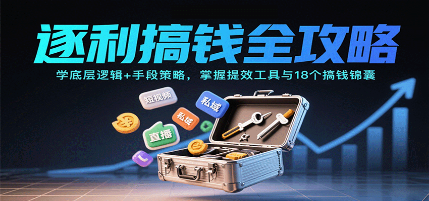 逐利搞钱全攻略:学底层逻辑+手段策略,掌握提效工具与18个搞钱锦囊-吾爱云课堂