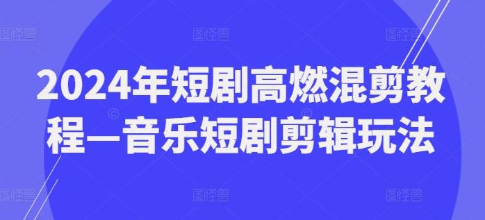 2024年短剧高燃混剪教程—音乐短剧剪辑玩法-吾爱云课堂