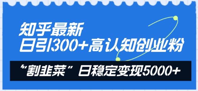 知乎最新日引300+高认知创业粉,“割韭菜”日稳定变现5000+【揭秘】-吾爱云课堂