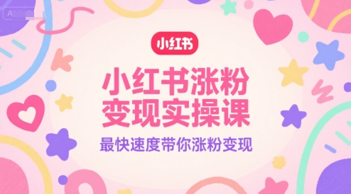 小红书涨粉变现实操课,最快速度带你涨粉变现-吾爱云课堂