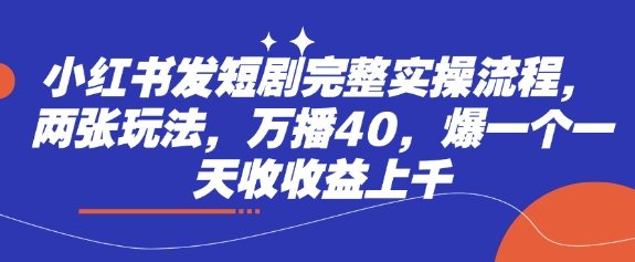 小红书发短剧完整实操流程,两张玩法,万播40,爆一个一天收收益上千-吾爱云课堂