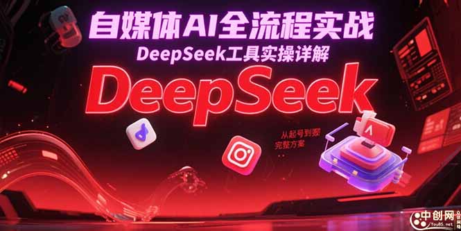 自媒体AI全流程实战,DeepSeek工具实操详解,从起号到变现完整方案-吾爱云课堂