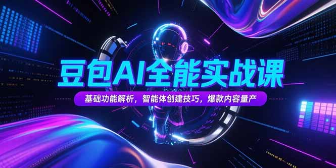 豆包AI全能实战课,基础功能解析,智能体创建技巧,爆款内容量产-吾爱云课堂