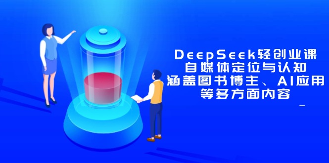 DeepSeek轻创业课:自媒体定位与认知,涵盖图书博主、AI应用等多方面内容-吾爱云课堂