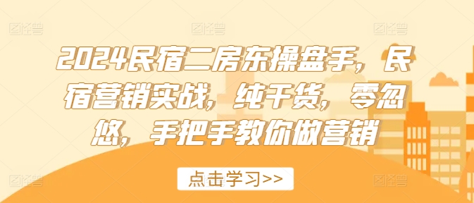 2024民宿二房东操盘手,民宿营销实战,纯干货,零忽悠,手把手教你做营销-吾爱云课堂