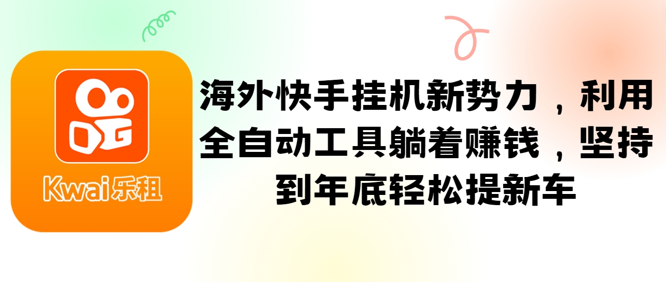 海外快手挂机新势力,利用全自动工具躺着赚钱,坚持到年底轻松提新车-吾爱云课堂