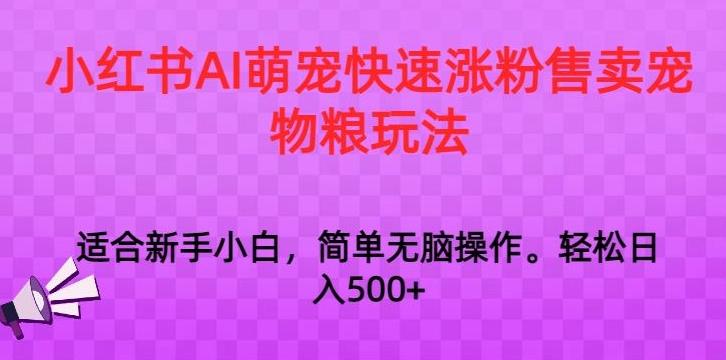 小红书AI萌宠快速涨粉售卖宠物粮玩法,日入1000+【揭秘】-吾爱云课堂