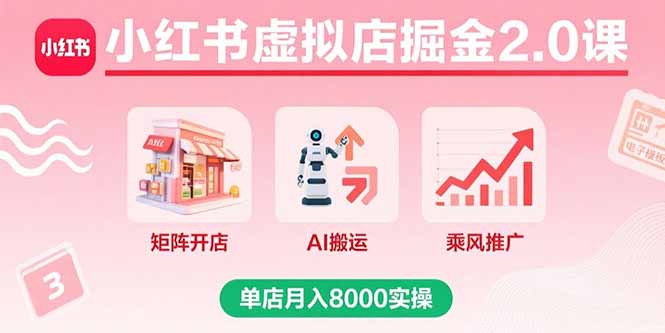 小红书虚拟店掘金2.0课,矩阵开店+AI搬运+乘风推广,单店月入8000实操-吾爱云课堂