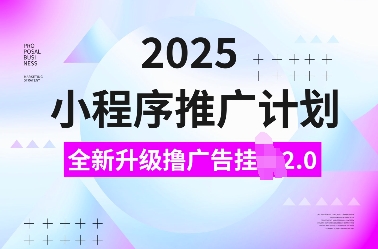 2025小程序推广计划,全新升级撸广告挂JI2.0玩法,日入多张,小白可做【揭秘】-吾爱云课堂