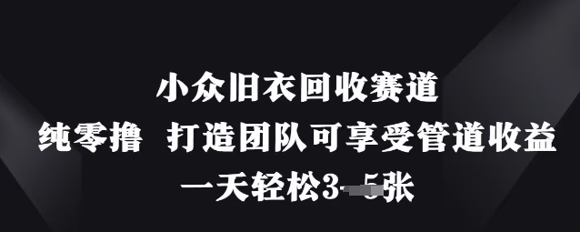 小众旧衣回收赛道,纯零撸 打造团队可享受管道收益,一天轻松3张-吾爱云课堂
