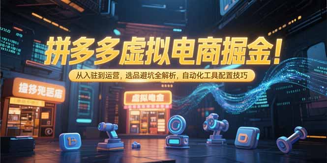 拼多多虚拟电商掘金:从入驻到运营,选品避坑全解析,自动化工具配置技巧-吾爱云课堂