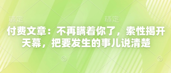 付费文章：不再瞒着你了，索性揭开天幕，把要发生的事儿说清楚-吾爱云课堂