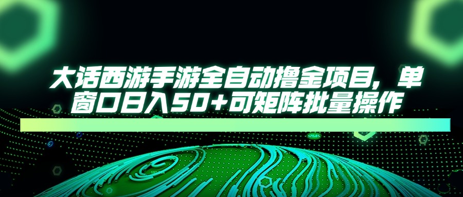 大话西游手游全自动撸金项目,单窗口日入50+可矩阵批量操作-吾爱云课堂