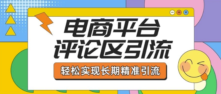 电商平台评论区引流,从基础操作到发布内容,引流技巧,轻松实现长期精准引流-吾爱云课堂