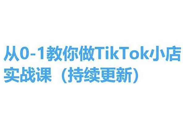 从0-1教你做TikTok小店实操课(持续更新),手把手教你,简单易学-吾爱云课堂