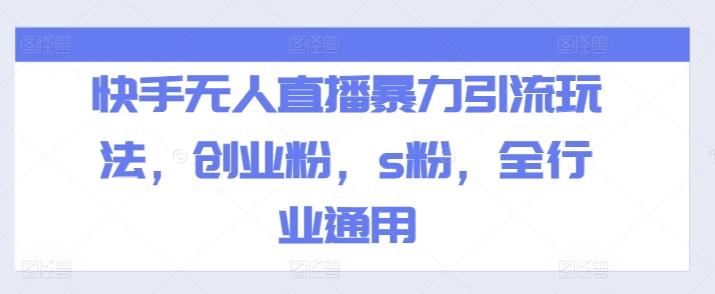 快手无人直播暴力引流玩法，创业粉，s粉，全行业通用-吾爱云课堂