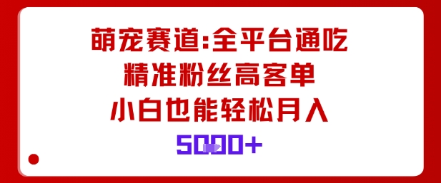 萌宠赛道,全平台通吃,精准粉丝高客单,小白也能轻松月入5k-吾爱云课堂