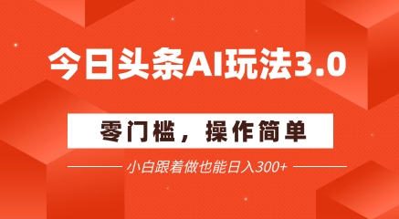 今日头条爆文玩法3.0  配合AI工具轻松矩阵    小白也能日入3张+-吾爱云课堂