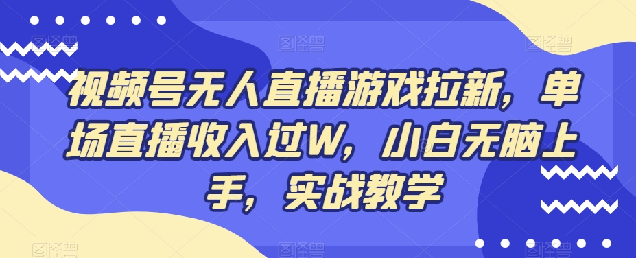 视频号无人直播游戏拉新,单场直播收入过W,小白无脑上手,实战教学-吾爱云课堂