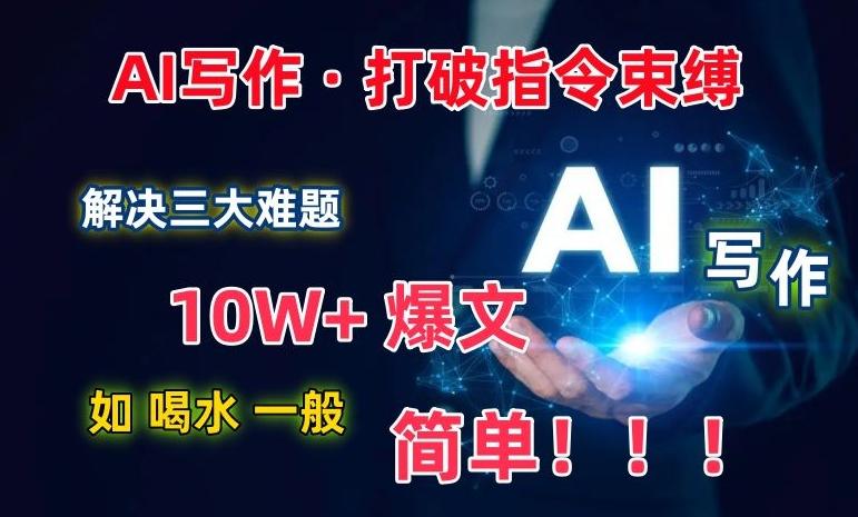 AI写作：解决三大难题，10W+爆文如喝水一般简单，打破指令调教束缚【揭秘】-吾爱云课堂