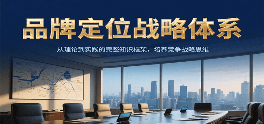 品牌定位战略体系,从理论到实践的完整知识框架,培养产品竞争战略思维-吾爱云课堂