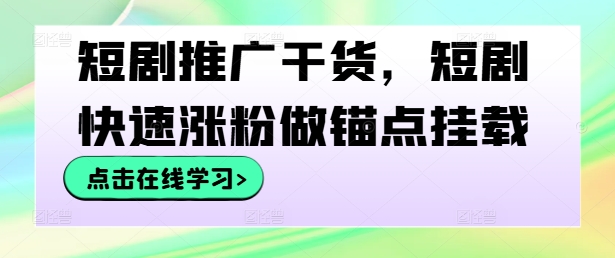 短剧推广干货，短剧快速涨粉做锚点挂载-吾爱云课堂