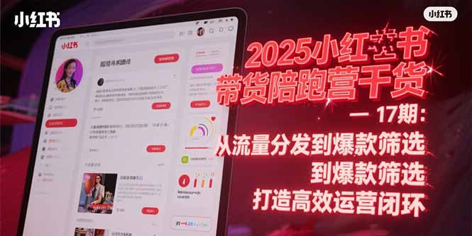 2025小红书带货陪跑营干货-17期:从流量分发到爆款筛选 打造高效运营闭环-吾爱云课堂