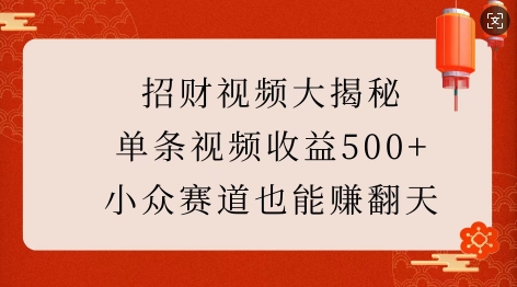 招财视频大揭秘:单条视频收益500+,小众赛道也能挣翻天!-吾爱云课堂