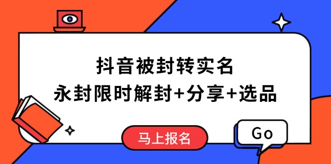 抖音被封转实名攻略，永久封禁也能限时解封，分享解封后高效选品技巧-吾爱云课堂