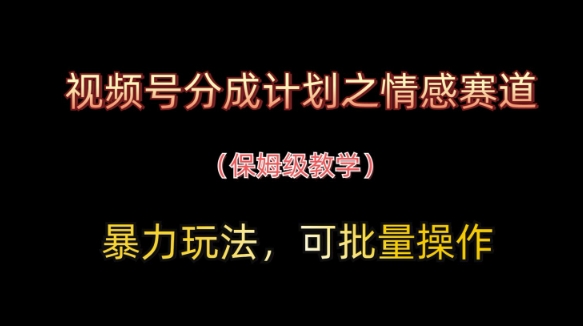 视频号分成计划之情感赛道暴力玩法，可批量操作，保姆级教学-吾爱云课堂
